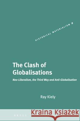The Clash of Globalisations: Neo-Liberalism, the Third Way and Anti-Globalisation Ray Kiely 9789004143180 Brill Academic Publishers - książka