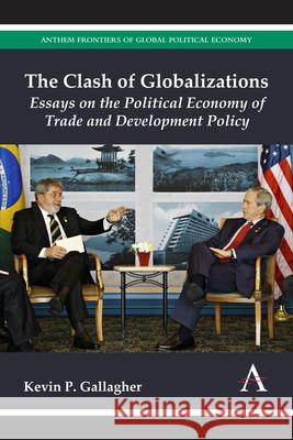 The Clash of Globalizations: Essays on the Political Economy of Trade and Development Policy Gallagher, Kevin P. 9781783083428 Anthem Press - książka