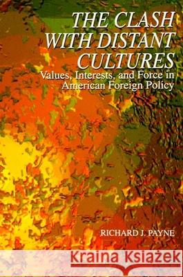 The Clash with Distant Cultures: Values, Interests, and Force in American Foreign Policy Payne, Richard J. 9780791426487 State University of New York Press - książka