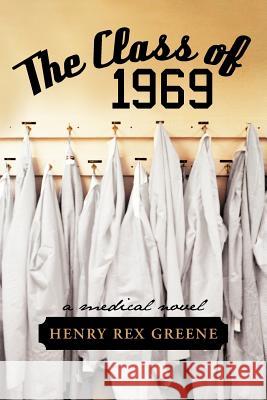 The Class of 1969: A Medical Novel Greene, Henry Rex 9781475931044 iUniverse.com - książka