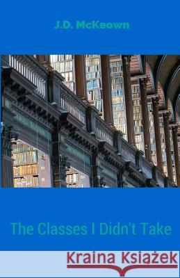 The Classes I Didn't Take J. D. McKeown 9781517446284 Createspace - książka