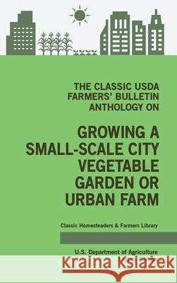 The Classic USDA Farmers' Bulletin Anthology on Growing a Small-Scale City Vegetable Garden or Urban Farm (Legacy Edition): Original Tips and Traditio U. S. Department of Agriculture 9781643891378 Doublebit Press - książka