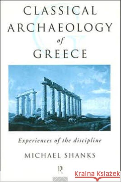 The Classical Archaeology of Greece : Experiences of the Discipline Michael Shanks 9780415085212 Routledge - książka