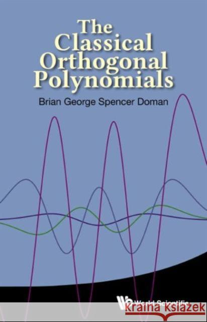 The Classical Orthogonal Polynomials Brian George Spencer Doman 9789814704038 World Scientific Publishing Company - książka