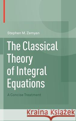 The Classical Theory of Integral Equations: A Concise Treatment Zemyan, Stephen M. 9780817683481 Birkhauser Boston - książka