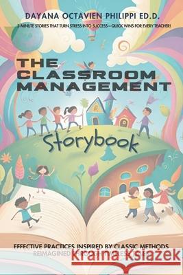 THE Classroom Management Storybook: Effective Practices Inspired by Classic Methods, Reimagined Through Timeless Tales Dayana Octavien Philippi 9781737776437 Echoed - książka