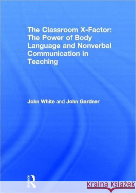 The Classroom X-Factor: The Power of Body Language and Non-verbal Communication in Teaching John White John Gardner 9780415593144 Routledge - książka