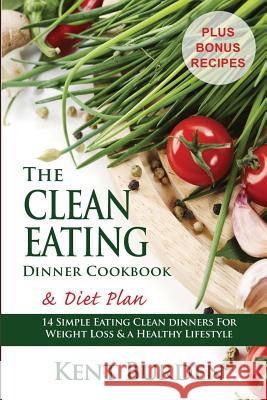 The Clean Eating Dinner Cookbook & Diet Plan: 14 Simple Eating Clean Dinners for Weight Loss & a Healthy Lifestyle Kent Burden 9781508796046 Createspace Independent Publishing Platform - książka