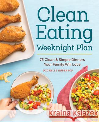 The Clean Eating Weeknight Dinner Plan: Quick & Healthy Meals for Any Schedule Michelle Anderson 9781623159931 Rockridge Press - książka