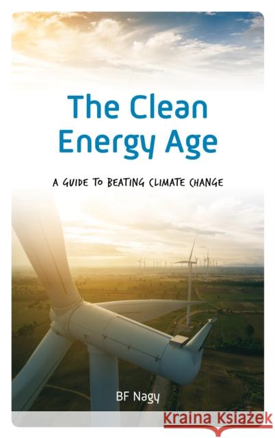 The Clean Energy Age: A Guide to Beating Climate Change Bf Nagy 9781538115787 Rowman & Littlefield Publishers - książka