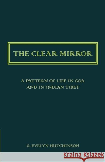 The Clear Mirror: A Pattern of Life in Goa and in Indian Tibet G. Evelyn Hutchinson 9781107418950 Cambridge University Press - książka