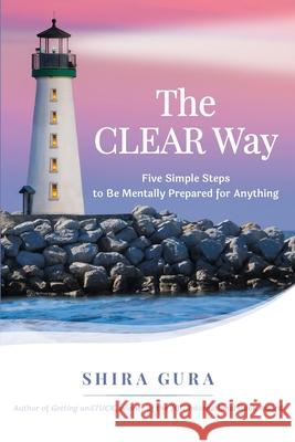 The CLEAR Way: Five Simple Steps to Be Mentally Prepared for Anything Shira Gura 9781647751272 Three Gem Records - książka