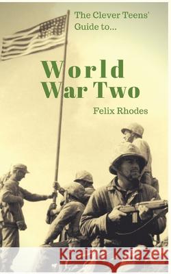 The Clever Teens' Guide to World War Two Felix Rhodes 9781838013400 Felix Rhodes - książka