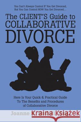 The Client's Guide to Collaborative Divorce: Your Quick and Practical Guide to the Benefits and Procedures of Collaborative Divorce Esq Joanne S Nadell 9781483438115 Lulu.com - książka
