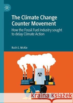 The Climate Change Counter Movement: How the Fossil Fuel Industry Sought to Delay Climate Action Ruth E. McKie   9783031335914 Palgrave Macmillan - książka