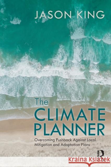 The Climate Planner: Overcoming Pushback Against Local Mitigation and Adaptation Plans Jason King 9781032020204 Routledge - książka