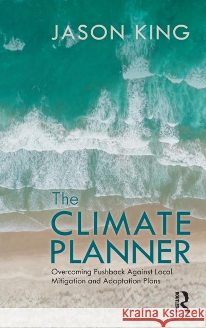 The Climate Planner: Overcoming Pushback Against Local Mitigation and Adaptation Plans Jason King 9781032020235 Routledge - książka