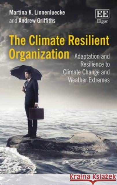 The Climate Resilient Organization: Adaptation and Resilience to Climate Change and Weather Extremes Martina K. Linnenluecke A. Griffiths  9781782545828 Edward Elgar Publishing Ltd - książka