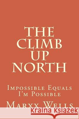 The Climb Up North: Impossible Equals I'm Possible Marxx Wells 9781508703495 Createspace - książka