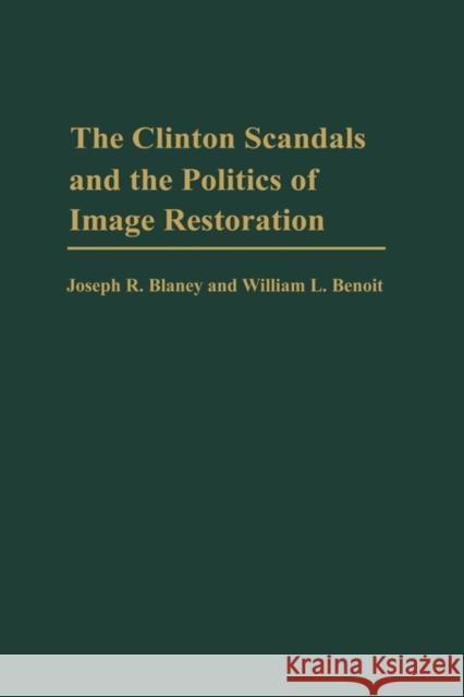 The Clinton Scandals and the Politics of Image Restoration Joseph R. Blaney William L. Benoit William L. Benoit 9780275971069 Praeger Publishers - książka