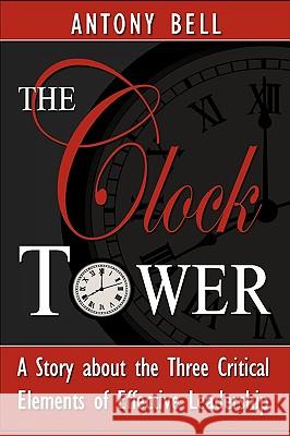 The Clock Tower - A Story about the Three Critical Elements of Effective Leadership Anthony Bell Antony I. Bell 9780977918201 Gordian Publishing House, LLC - książka