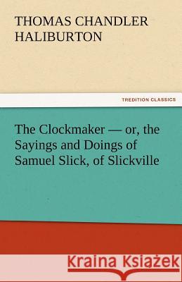 The Clockmaker - Or, the Sayings and Doings of Samuel Slick, of Slickville Thomas Chandler Haliburton   9783842459939 tredition GmbH - książka