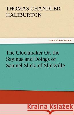 The Clockmaker Or, the Sayings and Doings of Samuel Slick, of Slickville Thomas Chandler Haliburton 9783842467132 Tredition Classics - książka