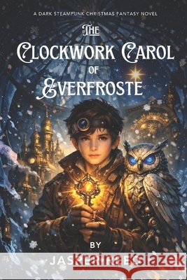 The Clockwork Carol of Everfrost: A Dark Steampunk Christmas Fantasy of Time, Memory, and Sacrifice Reed, ๋jasper 9798241018472 Independently Published - książka