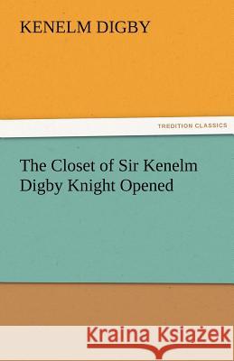 The Closet of Sir Kenelm Digby Knight Opened Sir Kenelm Digby   9783842481404 tredition GmbH - książka