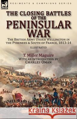 The Closing Battles of the Peninsular War: the British Army Under Wellington in the Pyrenees & South of France, 1813-14 T Miller Maguire, Charles Oman 9781782829379 Leonaur Ltd - książka