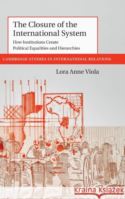 The Closure of the International System: How Institutions Create Political Equalities and Hierarchies Lora Anne Viola 9781108482257 Cambridge University Press - książka