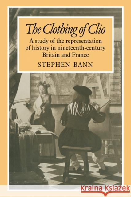 The Clothing of Clio: A Study of the Representation of History in Ninetennth-Century Britain and France Bann, Stephen 9780521180887 Cambridge University Press - książka