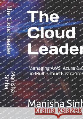 The Cloud Leader: Managing AWS, Azure & GCP in Multi-Cloud Environment Manisha Sinha   9798397675055 Independently Published - książka