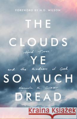 The Clouds Ye So Much Dread: Hard Times and the Kindness of God Hannah Grieser, N D Wilson 9781947644076 Canon Press - książka