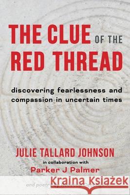 The Clue of the Red Thread: Discovering Fearlessness and Compassion in Uncertain Times Julie Tallard Johnson Parker J. Palmer Rebecca Cecchini 9781951651657 Nine Rivers - książka