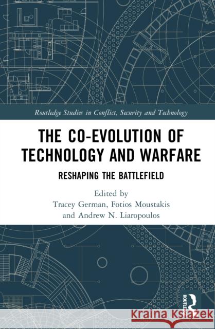 The Co-Evolution of Technology and Warfare: Reshaping the Battlefield Tracey German Fotios Moustakis Andrew N. Liaropoulos 9781032858449 Routledge - książka