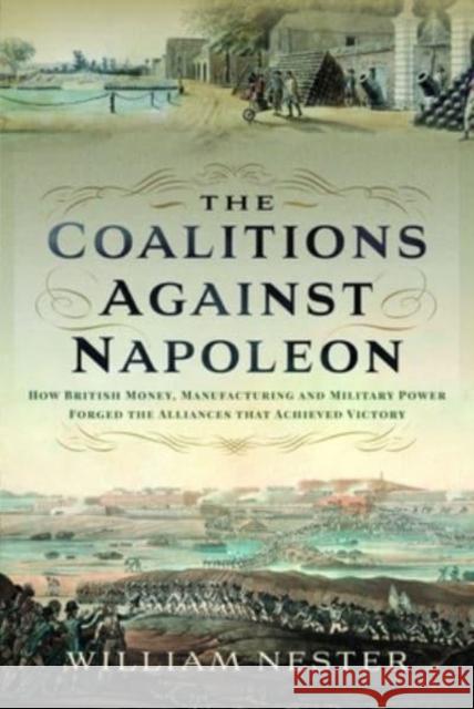 The Coalitions against Napoleon: How British Money, Manufacturing and Military Power Forged the Alliances that Achieved Victory William Nester 9781399043021 Pen & Sword Books Ltd - książka