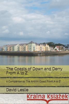 The Coasts of Down and Derry From A to Z: A Companion to The Antrim Coast From A to Z David Leslie 9781980775133 Independently Published - książka