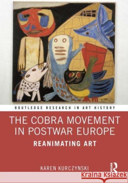 The Cobra Movement in Postwar Europe: Reanimating Art Karen Kurczynski   9780367509453 Routledge - książka