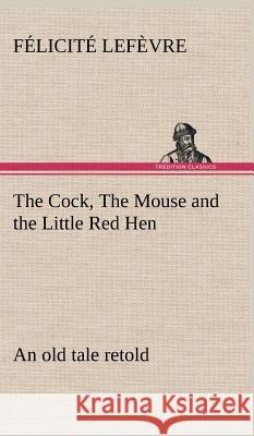 The Cock, The Mouse and the Little Red Hen an old tale retold Félicité Lefèvre 9783849197391 Tredition Classics - książka