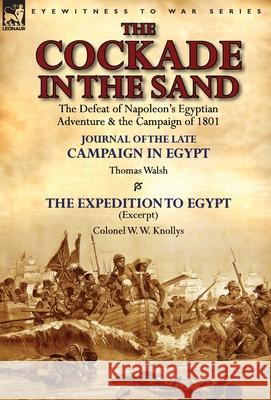 The Cockade in the Sand: The Defeat of Napoleon's Egyptian Adventure & the Campaign of 1801-Journal of the Late Campaign in Egypt by Thomas Wal Thomas Walsh W. W. Knollys 9781782823353 Leonaur Ltd - książka