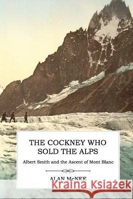 The Cockney Who Sold the Alps: Albert Smith and the Ascent of Mont Blanc Alan McNee 9781906469528 Victorian Secrets - książka