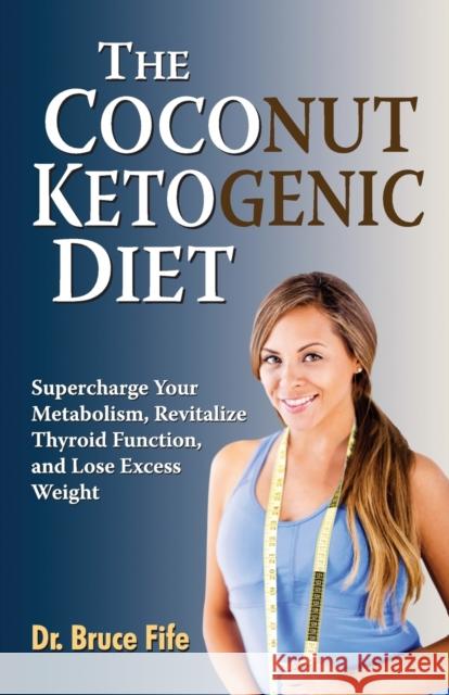 The Coconut Ketogenic Diet: Supercharge Your Metabolism, Revitalize Thyroid Function, and Lose Excess Weight Fife, Bruce 9780941599948 Piccadilly Books - książka