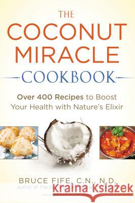 The Coconut Miracle Cookbook: Over 400 Recipes to Boost Your Health with Nature's Elixir Bruce Fife 9781583335673 Avery Publishing Group - książka
