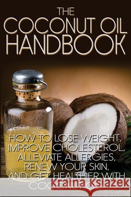 The Coconut Oil Handbook: How to Lose Weight, Improve Cholesterol, Alleviate Allergies, Renew Your Skin, and Get Healthier with Coconut Oil Jamie Wright 9781484853672 Createspace - książka