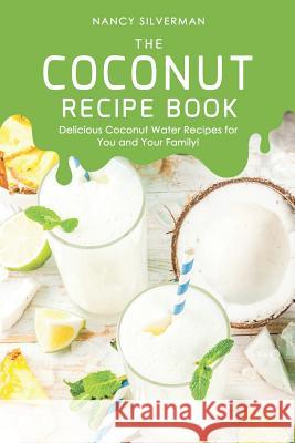 The Coconut Recipe Book: Delicious Coconut Water Recipes for You and Your Family! Nancy Silverman 9781097134120 Independently Published - książka