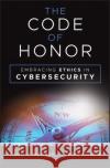 The Code of Honor: Embracing Ethics in Cybersecurity Paul Maurer Ed Skoudis 9781394275861 Wiley