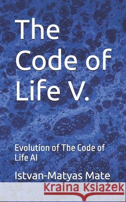 The Code of Life V.: Evolution of The Code of Life AI Mate, Istvan-Matyas 9798186233725 Independently Published - książka