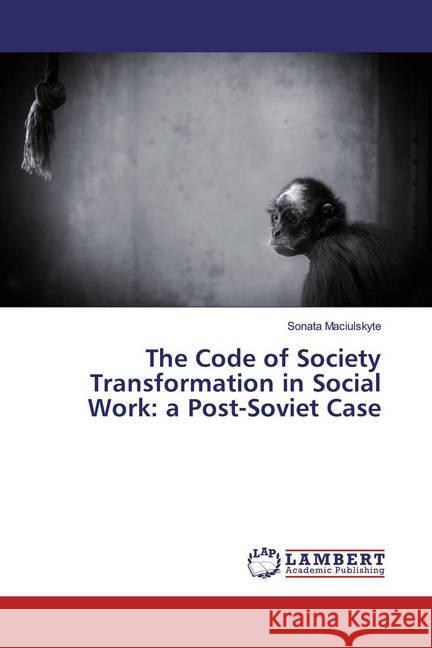 The Code of Society Transformation in Social Work: a Post-Soviet Case Maciulskyte, Sonata 9786200239747 LAP Lambert Academic Publishing - książka