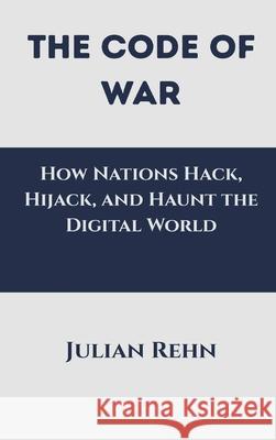 The Code of War: How Nations Hack, Hijack, and Haunt the Digital World Julian Rehn 9788199173309 Vij Books - książka
